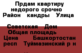 Прдам квартиру недорого.срочно. › Район ­ кандры › Улица ­ Советская › Дом ­ 12 › Общая площадь ­ 60 › Цена ­ 1 - Башкортостан респ., Туймазинский р-н, Кандры с. Недвижимость » Квартиры продажа   . Башкортостан респ.